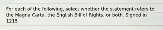 For each of the following, select whether the statement refers to the Magna Carta, the English Bill of Rights, or both. Signed in 1215