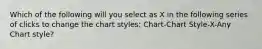 Which of the following will you select as X in the following series of clicks to change the chart styles: Chart-Chart Style-X-Any Chart style?