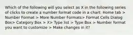 Which of the following will you select as X in the following series of clicks to create a number format code in a chart: Home tab > Number Format > More Number Formats> Format Cells Dialog Box> Category Box > X> Type list > Type Box > Number format you want to customize > Make changes in it?