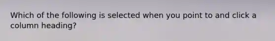 Which of the following is selected when you point to and click a column heading?