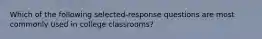 Which of the following selected-response questions are most commonly used in college classrooms?