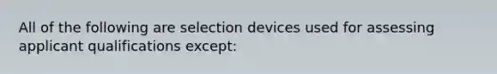 All of the following are selection devices used for assessing applicant qualifications except: