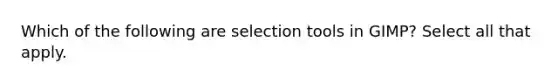 Which of the following are selection tools in GIMP? Select all that apply.