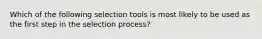 Which of the following selection tools is most likely to be used as the first step in the selection process?