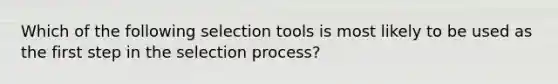 Which of the following selection tools is most likely to be used as the first step in the selection process?