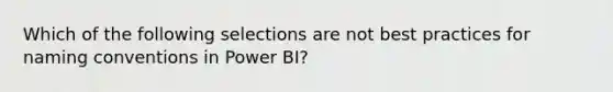 Which of the following selections are not best practices for naming conventions in Power BI?