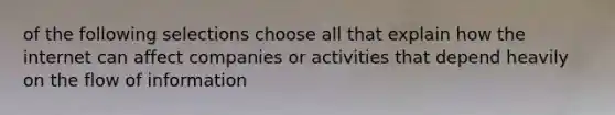 of the following selections choose all that explain how the internet can affect companies or activities that depend heavily on the flow of information