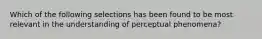 Which of the following selections has been found to be most relevant in the understanding of perceptual phenomena?