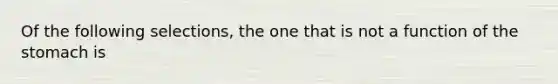 Of the following selections, the one that is not a function of the stomach is