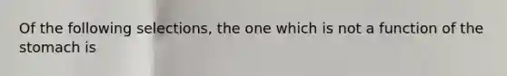 Of the following selections, the one which is not a function of the stomach is