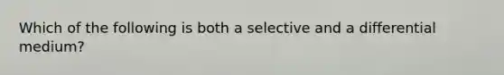 Which of the following is both a selective and a differential medium?