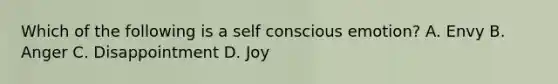 Which of the following is a self conscious emotion? A. Envy B. Anger C. Disappointment D. Joy