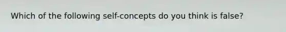 Which of the following self-concepts do you think is false?