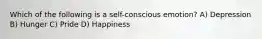 Which of the following is a self-conscious emotion? A) Depression B) Hunger C) Pride D) Happiness