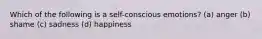 Which of the following is a self-conscious emotions? (a) anger (b) shame (c) sadness (d) happiness