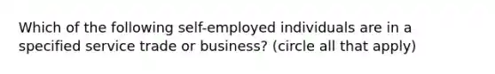 Which of the following self-employed individuals are in a specified service trade or business? (circle all that apply)