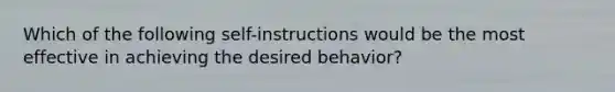 Which of the following self-instructions would be the most effective in achieving the desired behavior? ​