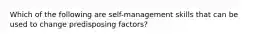 Which of the following are self-management skills that can be used to change predisposing factors?