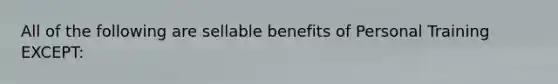 All of the following are sellable benefits of Personal Training EXCEPT: