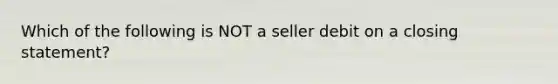 Which of the following is NOT a seller debit on a closing statement?