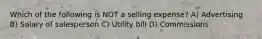 Which of the following is NOT a selling expense? A) Advertising B) Salary of salesperson C) Utility bill D) Commissions