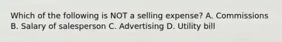 Which of the following is NOT a selling​ expense? A. Commissions B. Salary of salesperson C. Advertising D. Utility bill