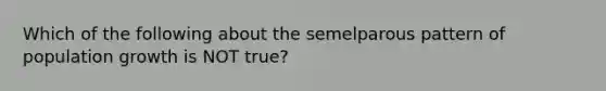 Which of the following about the semelparous pattern of population growth is NOT true?