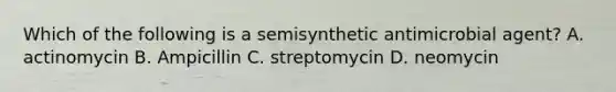 Which of the following is a semisynthetic antimicrobial agent? A. actinomycin B. Ampicillin C. streptomycin D. neomycin