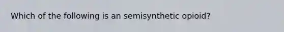 Which of the following is an semisynthetic opioid?