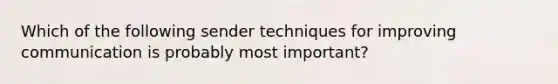 Which of the following sender techniques for improving communication is probably most important?