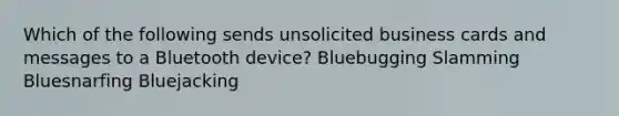 Which of the following sends unsolicited business cards and messages to a Bluetooth device? Bluebugging Slamming Bluesnarfing Bluejacking