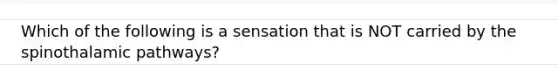 Which of the following is a sensation that is NOT carried by the spinothalamic pathways?