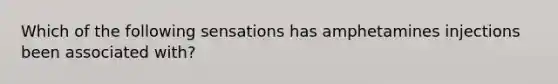 Which of the following sensations has amphetamines injections been associated with?