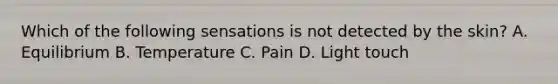 Which of the following sensations is not detected by the skin? A. Equilibrium B. Temperature C. Pain D. Light touch