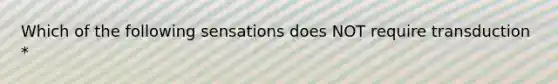 Which of the following sensations does NOT require transduction *