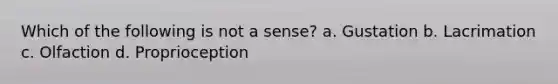 Which of the following is not a sense? a. Gustation b. Lacrimation c. Olfaction d. Proprioception