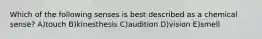 Which of the following senses is best described as a chemical sense? A)touch B)kinesthesis C)audition D)vision E)smell