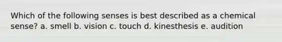 Which of the following senses is best described as a chemical sense? a. smell b. vision c. touch d. kinesthesis e. audition