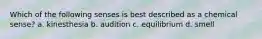 Which of the following senses is best described as a chemical sense? a. kinesthesia b. audition c. equilibrium d. smell