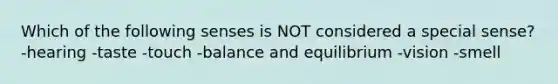 Which of the following senses is NOT considered a special sense? -hearing -taste -touch -balance and equilibrium -vision -smell