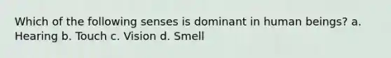 Which of the following senses is dominant in human beings? a. Hearing b. Touch c. Vision d. Smell