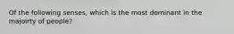 Of the following senses, which is the most dominant in the majoirty of people?