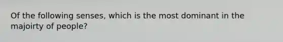 Of the following senses, which is the most dominant in the majoirty of people?