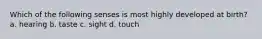 Which of the following senses is most highly developed at birth? a. hearing b. taste c. sight d. touch