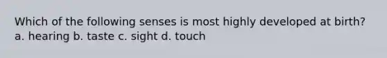 Which of the following senses is most highly developed at birth? a. hearing b. taste c. sight d. touch