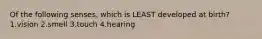 Of the following senses, which is LEAST developed at birth? 1.vision 2.smell 3.touch 4.hearing