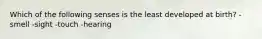 Which of the following senses is the least developed at birth? -smell -sight -touch -hearing