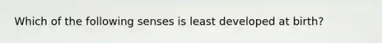 Which of the following senses is least developed at birth?