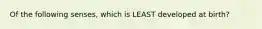 Of the following senses, which is LEAST developed at birth?