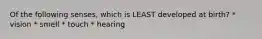 Of the following senses, which is LEAST developed at birth? * vision * smell * touch * hearing